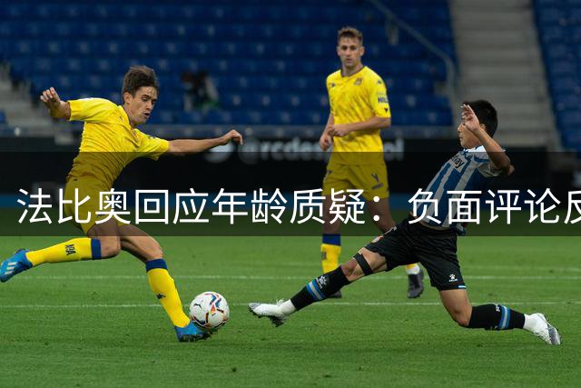 法比奥回应年龄质疑：负面评论反而成为前进动力